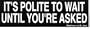 IT'S POLITE TO WAIT UNTIL YOU'RE ASKED decal bumper sticker