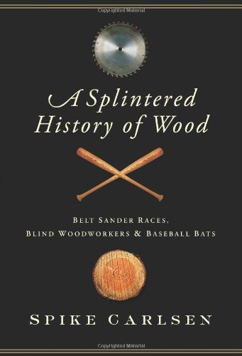 Cover image : A Splintered History of Wood: Belt Sander Races, Blind Woodworkers, and Baseball Bats