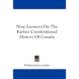 Nine Lectures On The Earlier Constitutional History Of Canada by  William James Ashley