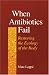 Books : When Antibiotics Fail: Restoring the Ecology of the Body