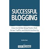 Successful Blogging: How to Write Blog Posts that Drive Traffic and Build Authority ~ Tom Ewer