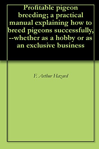 Profitable pigeon breeding; a practical manual explaining how to breed pigeons successfully,--whether as a hobby or as an exclusive business