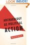 Archaeology as Political Action (California Series in Public Anthropology)