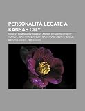 Personalità legate a Kansas City: Ernest Hemingway, Robert Anson Heinlein, Robert Altman, Jean Harlow, Burt Bacharach, Don Cheadle (Italian Edition)