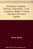 Ambitious heights : writing, friendship, love : the Jewsbury sisters, Felicia Hemans and Jane Welsh Carlyle