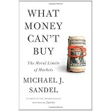What Money Can't Buy: The Moral Limits of Markets ~ Michael J. Sandel