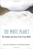 The White Planet: The Evolution and Future of Our Frozen World Image of The White Planet: The Evolution and Future of Our Frozen World