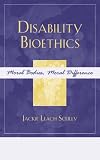 Disability Bioethics: Moral Bodies, Moral Difference (Feminist Constructions)