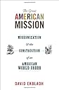 The great American mission : modernization and the construction of an American world order, 1914 to the present