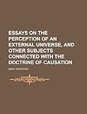 Essays on the Perception of an External Universe, and Other Subjects Connected with the Doctrine of Causation