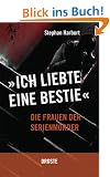 Ich liebte eine Bestie: Die Frauen der Serienm�rder
