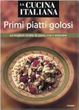La cucina italiana. Primi piatti golosi. Le migliori ricette di pasta, riso e minestre