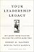Your Leadership Legacy: Why Looking Toward the Future Will Make You a Better Leader Today