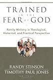 Trained in the Fear of God: Family Ministry in Theological, Historical, and Practical Perspective