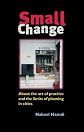 Small Change: The Art of Practice and the Limits of Planning in Cities