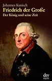 Friedrich der Gro�e: Der K�nig und seine Zeit - Johannes Kunisch
