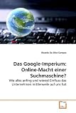 Das Google-Imperium: Online-Macht einer Suchmaschine?: Wie alles anfing und wieviel Einfluss das Unternehmen mittlerweile auf uns hat