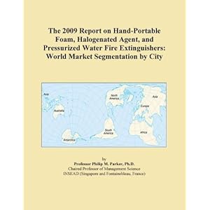 The 2009 Report on Hand-Portable Foam, Halogenated Agent, and Pressurized Water Fire Extinguishers: World Market Segmentation City