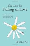The Case for Falling in Love: Why We Can't Master the Madness of Love -- and Why That's the Best Part