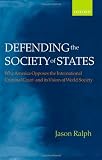 Defending the Society of States: Why America Opposes the International Criminal Court and its Vision of World Society