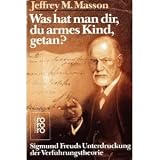 Was hat man dir, du armes Kind, getan? Sigmund Freuds Unterdr&uuml;ckung der Verf&uuml;hrungstheorie. - Jeffrey Moussaieff Masson