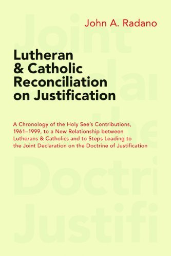 Lutheran and Catholic Reconciliation on Justification: A Chronology of the Holy See's Contributions, 1961-1999, to a New Relationship between Lutherans ... Declaration on the Doctrine of Justification