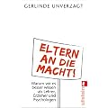Eltern an die Macht: Warum wir es besser wissen als Lehrer, Erzieher und Psychologen