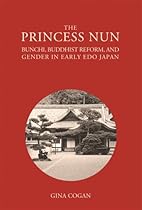 The Princess Nun: Bunchi, Buddhist Reform, and Gender in Early Edo Japan (Harvard East Asian Monographs)
