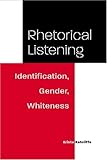 Rhetorical Listening: Identification, Gender, Whiteness (Studies in Rhetorics and Feminisms)