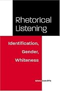Rhetorical Listening: Identification, Gender, Whiteness (Studies in Rhetorics and Feminisms)