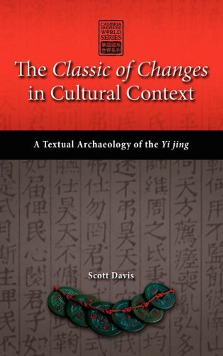 The Classic of Changes in Cultural Context: A Textual Archaeology of the Yi Jing (Cambria Sinophone World)