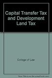 Capital transfer tax and development land tax : prescribed reading for law students issued by the College of Law
