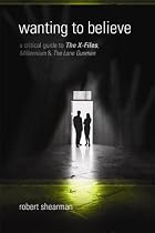 Wanting to Believe: A Critical Guide to the X-Files, Millennium & the Lone Gunmen
