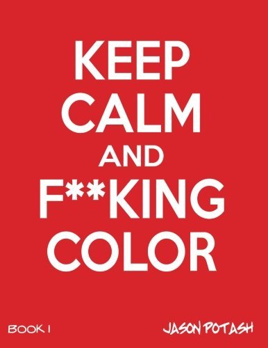 Keep Calm And F--cking Color -Vol. 1 (The Stress Relieving Adult Coloring Pages)