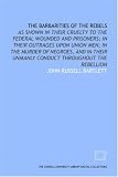 The Barbarities of the rebels: as shown in their cruelty to the federal wounded and prisoners; in their outrages upon Union men; in the murder of Negroes, ... unmanly conduct throughout the rebellion