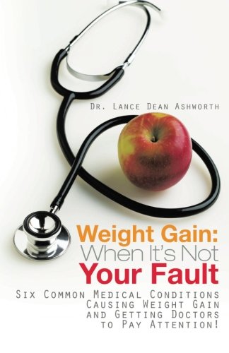 Weight Gain: When It s Not Your Fault: Six Common Medical Conditions Causing Weight Gain and Getting Doctors to Pay Attention!