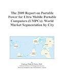 The 2009 Report on Portable Power for Ultra Mobile Portable Computers (UMPCs): World Market Segmentation by City