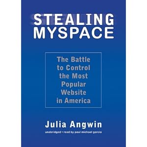 Stealing MySpace: The Battle to Control the Most Popular Website in America by Julia Angwin and Paul Michael Garcia