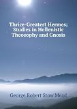 Thrice-Greatest Hermes Strudies in Hellenistic Theosophy and Gnosis