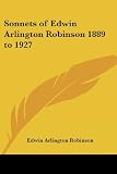 Sonnets of Edwin Arlington Robinson 1889 to 1927