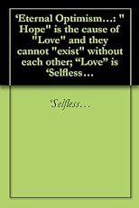 'Eternal Optimism...: "Hope" is the cause of "Love" and they cannot "exist" without each other; "Love" is 'Selfless...