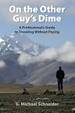 On The Other Guy s Dime - A Professional s Guide to Traveling Without Paying