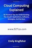 Cloud Computing Explained: 92 Practical Tips For Understanding The Cloud's Applications, Software, Strategies, And Services Cloud Computing Explained: 92 Practical Tips For Understanding The Cloud's Applications, Software, Strategies, And Services