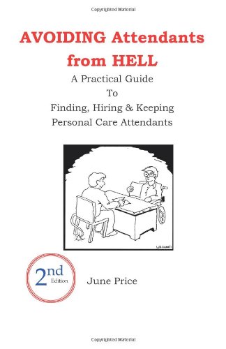 AVOIDING Attendants from HELL: A Practical Guide to Finding, Hiring & Keeping Personal Care Attendants. 2nd Edition