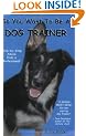 So You Want to be a Dog Trainer: Step-by-step Advice from a Professional
