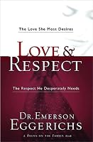 Love & Respect: The Love She Most Desires; The Respect He Desperately Needs