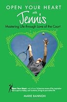 Open Your Heart with Tennis: Mastering Life Through Love of the Court