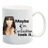 MAYBE KIM KARDASHIAN TOOK IT Mug Coffee Cup 11 oz