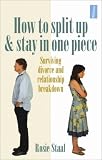 How to Split Up and Stay in One Piece: Surviving Divorce and Relationship Breakdown