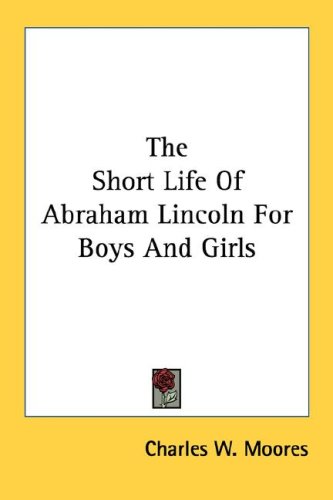 The Short Life of Abraham Lincoln for Boys and Girls